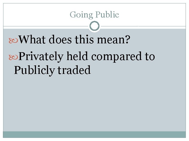 Going Public What does this mean? Privately held compared to Publicly traded 