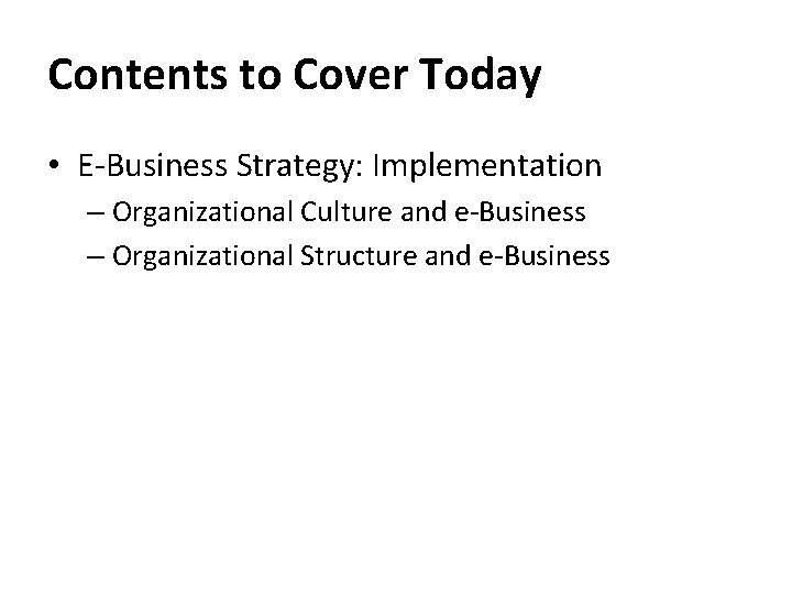 Contents to Cover Today • E-Business Strategy: Implementation – Organizational Culture and e-Business –