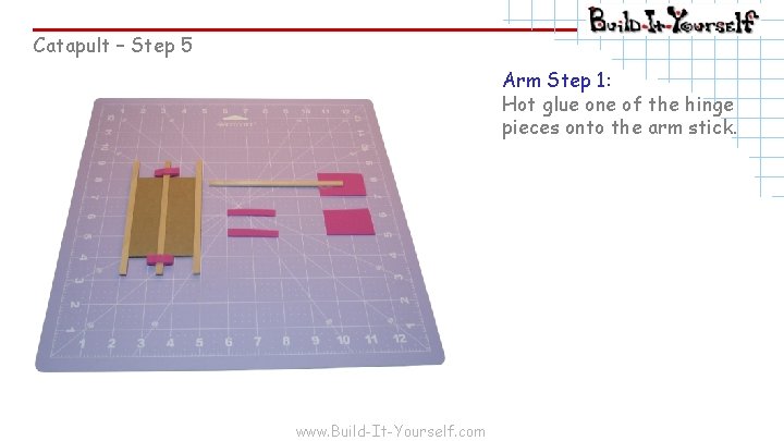 Catapult – Step 5 Arm Step 1: Hot glue one of the hinge pieces