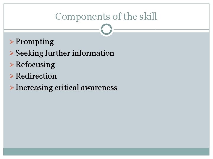 Components of the skill Ø Prompting Ø Seeking further information Ø Refocusing Ø Redirection