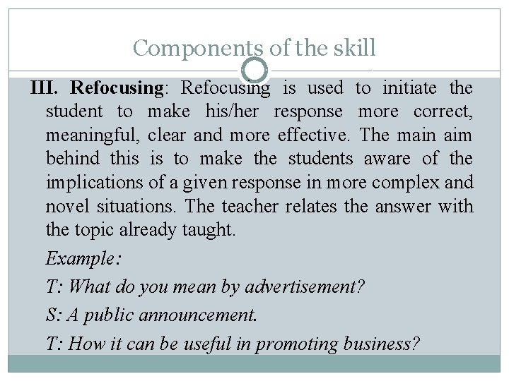 Components of the skill III. Refocusing: Refocusing is used to initiate the student to