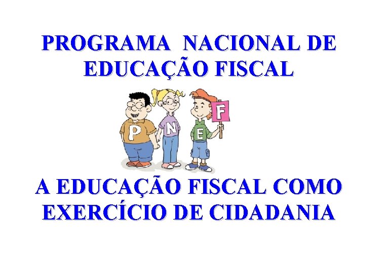 PROGRAMA NACIONAL DE EDUCAÇÃO FISCAL A EDUCAÇÃO FISCAL COMO EXERCÍCIO DE CIDADANIA 