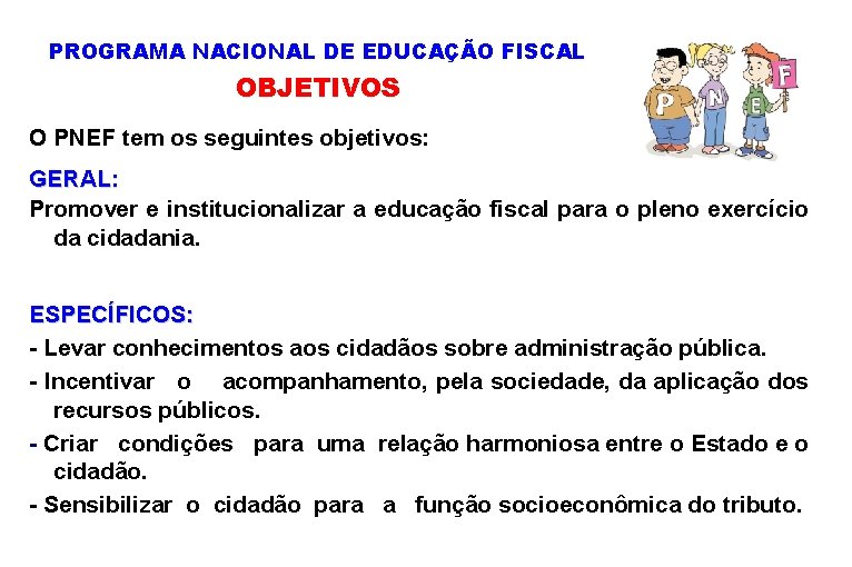 PROGRAMA NACIONAL DE EDUCAÇÃO FISCAL OBJETIVOS O PNEF tem os seguintes objetivos: GERAL: Promover