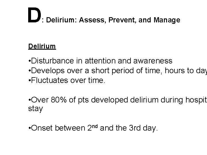 D : Delirium: Assess, Prevent, and Manage Delirium • Disturbance in attention and awareness