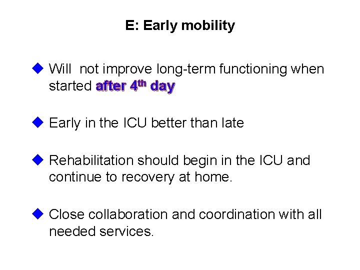 E: Early mobility u Will not improve long-term functioning when started after 4 th