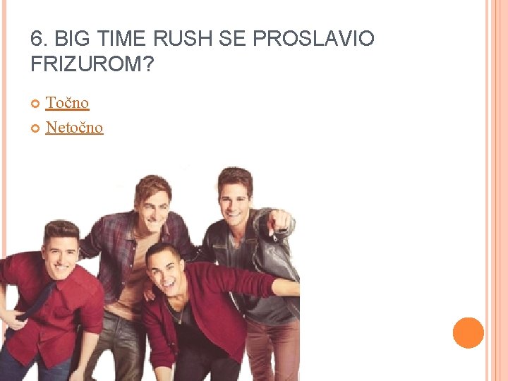 6. BIG TIME RUSH SE PROSLAVIO FRIZUROM? Točno Netočno 