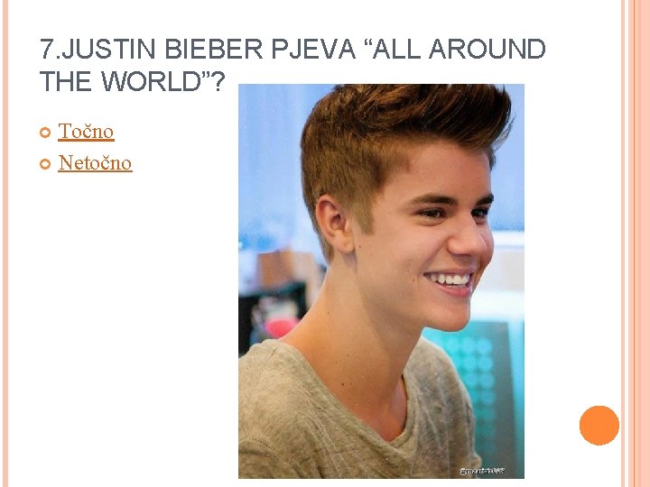 7. JUSTIN BIEBER PJEVA “ALL AROUND THE WORLD”? Točno Netočno 