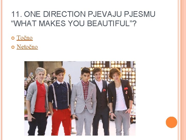 11. ONE DIRECTION PJEVAJU PJESMU “WHAT MAKES YOU BEAUTIFUL”? Točno Netočno 