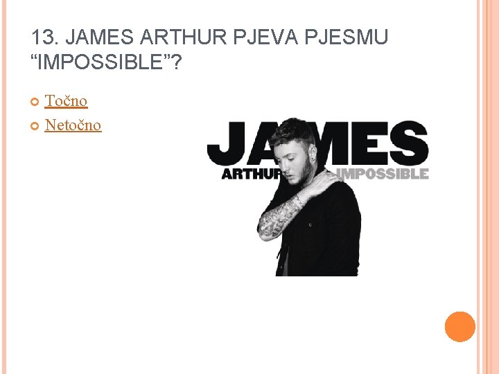 13. JAMES ARTHUR PJEVA PJESMU “IMPOSSIBLE”? Točno Netočno 