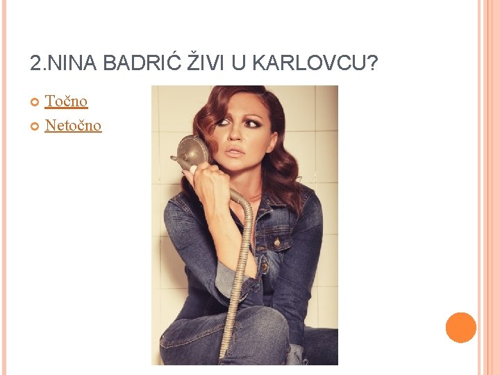 2. NINA BADRIĆ ŽIVI U KARLOVCU? Točno Netočno 