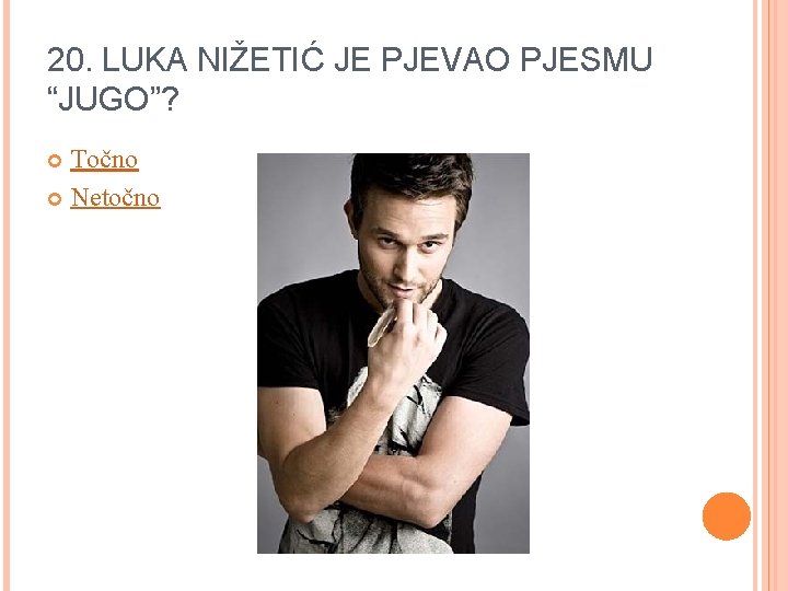 20. LUKA NIŽETIĆ JE PJEVAO PJESMU “JUGO”? Točno Netočno 