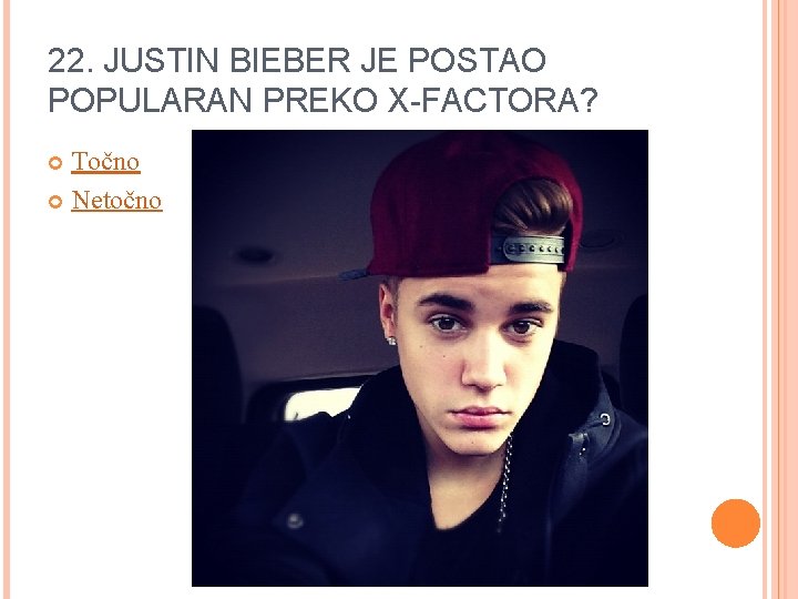 22. JUSTIN BIEBER JE POSTAO POPULARAN PREKO X-FACTORA? Točno Netočno 