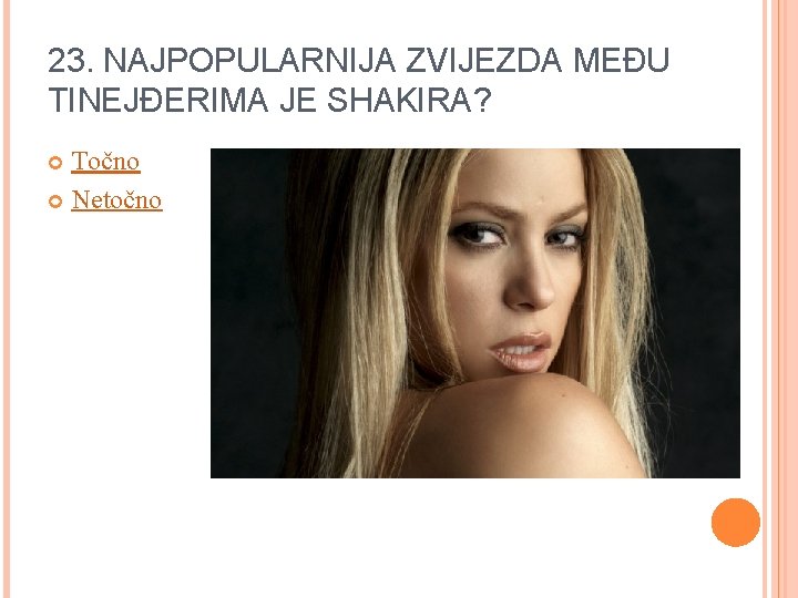 23. NAJPOPULARNIJA ZVIJEZDA MEĐU TINEJĐERIMA JE SHAKIRA? Točno Netočno 