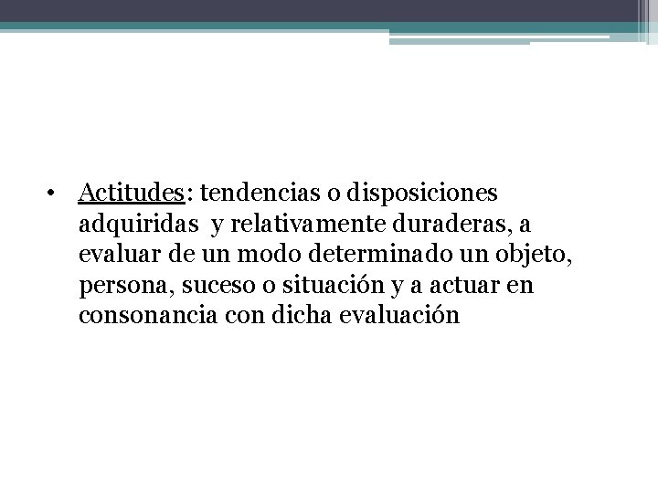  • Actitudes: tendencias o disposiciones adquiridas y relativamente duraderas, a evaluar de un