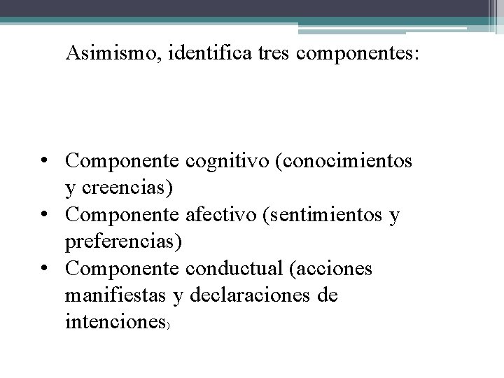 Asimismo, identifica tres componentes: • Componente cognitivo (conocimientos y creencias) • Componente afectivo (sentimientos