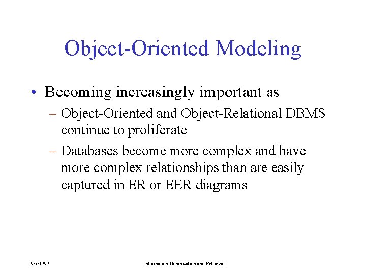 Object-Oriented Modeling • Becoming increasingly important as – Object-Oriented and Object-Relational DBMS continue to