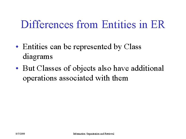 Differences from Entities in ER • Entities can be represented by Class diagrams •
