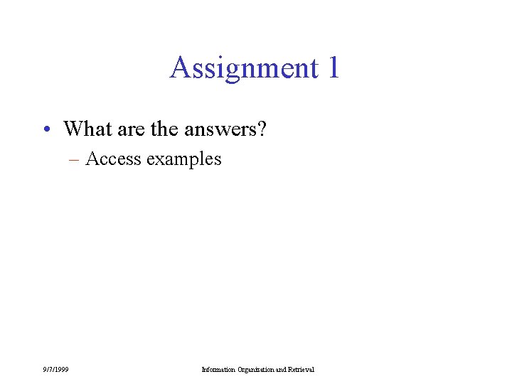 Assignment 1 • What are the answers? – Access examples 9/7/1999 Information Organization and