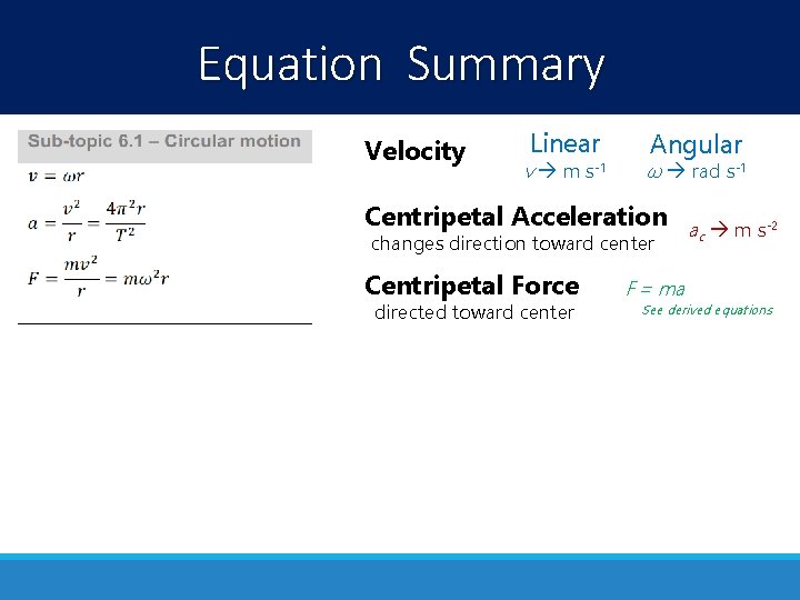 Equation Summary Velocity Linear v m s-1 Angular ω rad s-1 Centripetal Acceleration changes