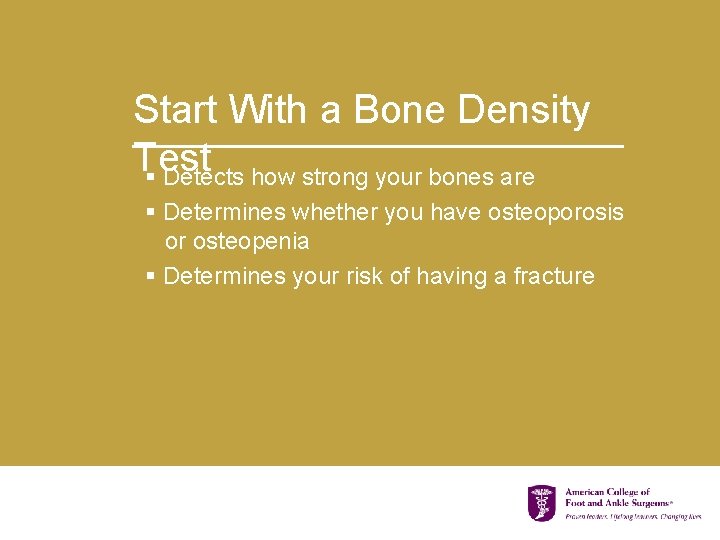 Start With a Bone Density Test § Detects how strong your bones are §