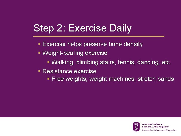 Step 2: Exercise Daily § Exercise helps preserve bone density § Weight-bearing exercise §