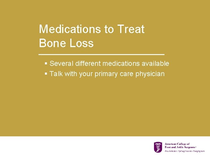 Medications to Treat Bone Loss § Several different medications available § Talk with your