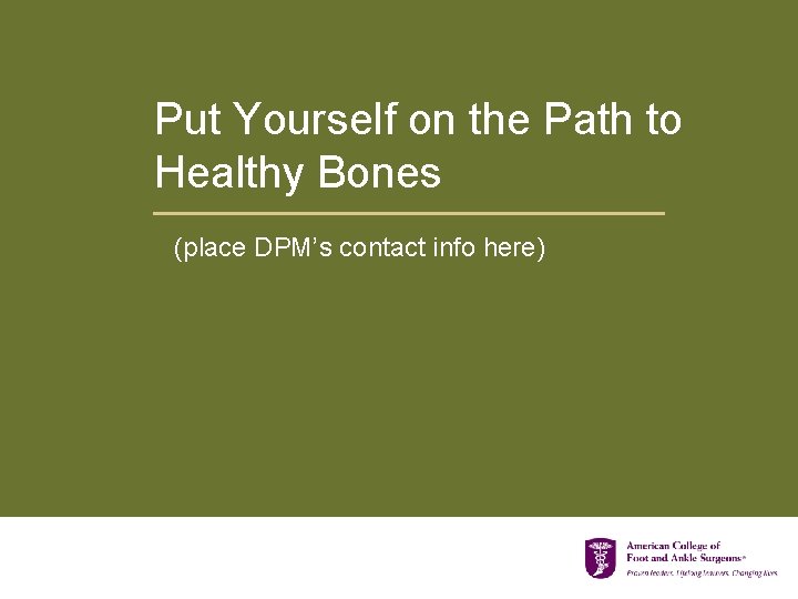 Put Yourself on the Path to Healthy Bones (place DPM’s contact info here) 