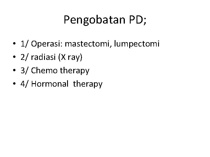 Pengobatan PD; • • 1/ Operasi: mastectomi, lumpectomi 2/ radiasi (X ray) 3/ Chemo