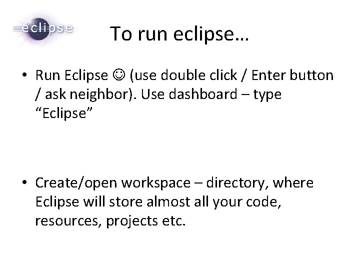 To run eclipse… • Run Eclipse (use double click / Enter button / ask