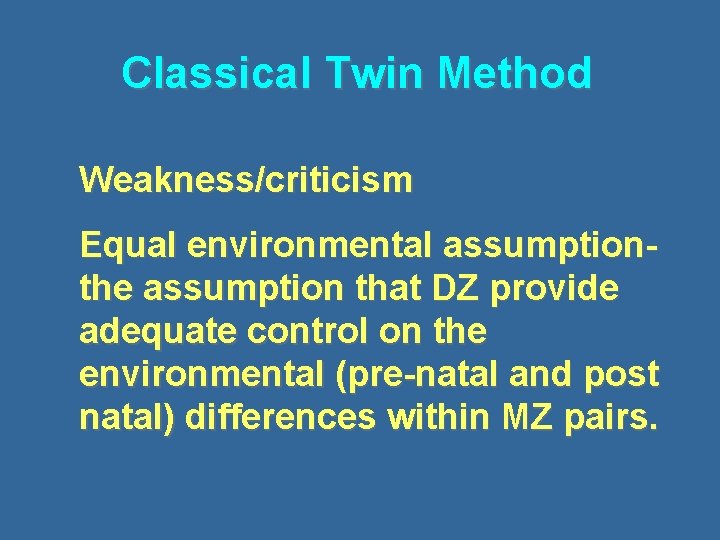 Classical Twin Method Weakness/criticism Equal environmental assumptionthe assumption that DZ provide adequate control on