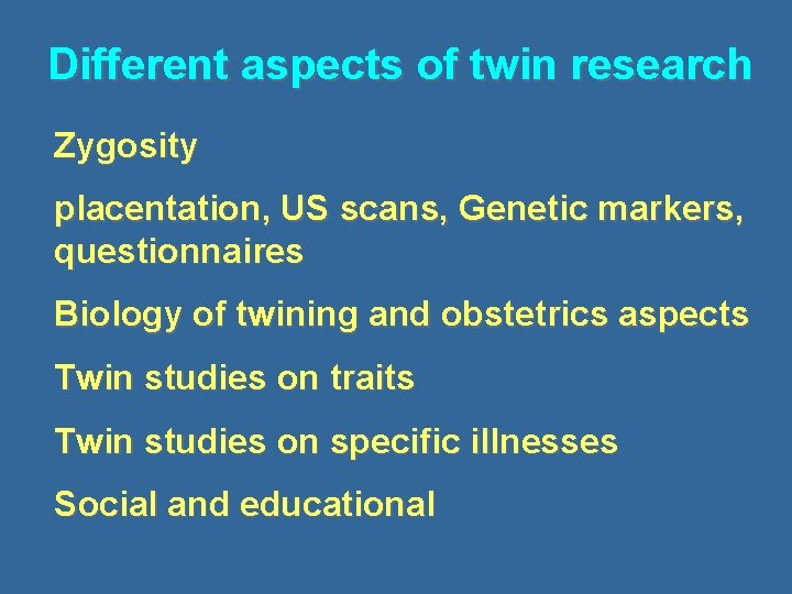 Different aspects of twin research Zygosity placentation, US scans, Genetic markers, questionnaires Biology of