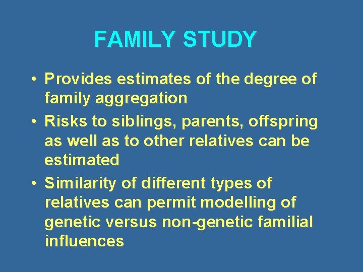 FAMILY STUDY • Provides estimates of the degree of family aggregation • Risks to