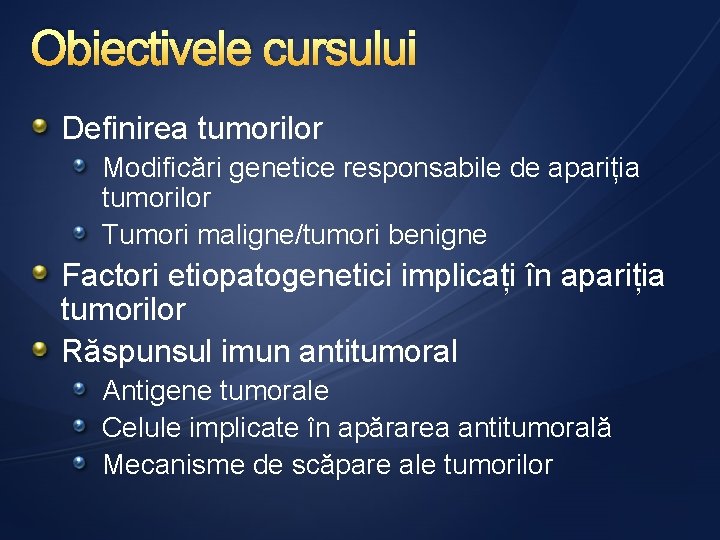 Obiectivele cursului Definirea tumorilor Modificări genetice responsabile de apariția tumorilor Tumori maligne/tumori benigne Factori