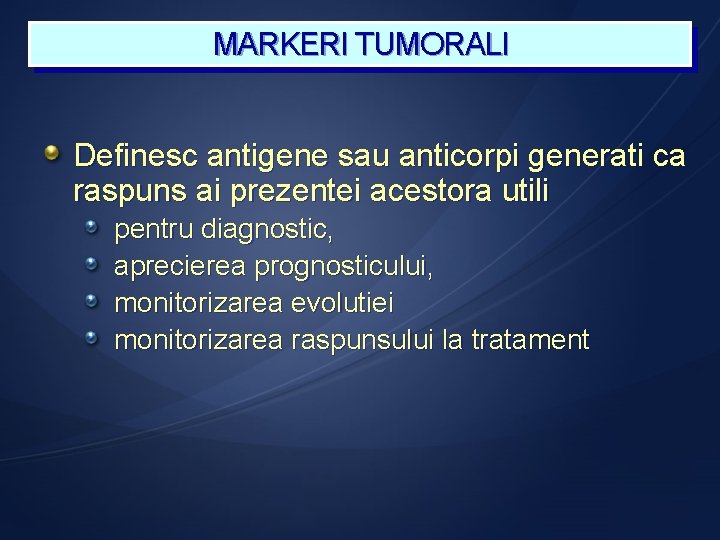 MARKERI TUMORALI Definesc antigene sau anticorpi generati ca raspuns ai prezentei acestora utili pentru