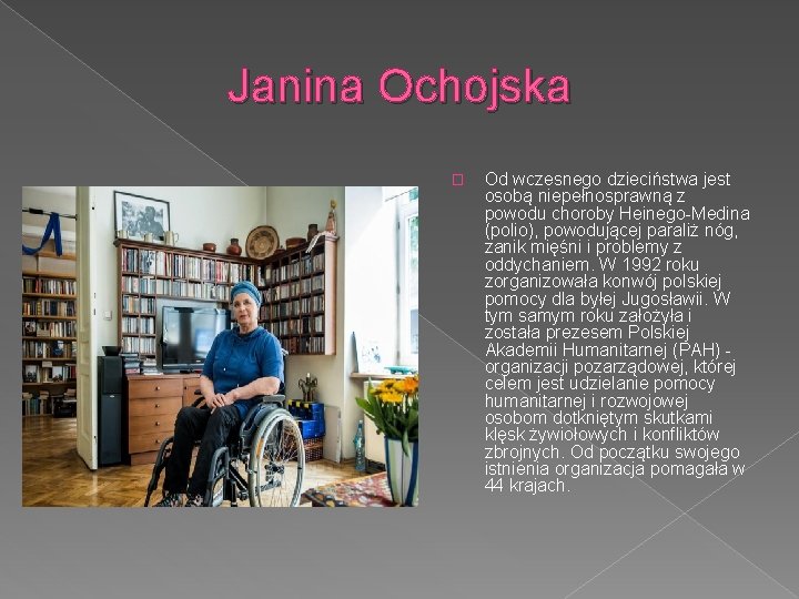 Janina Ochojska � Od wczesnego dzieciństwa jest osobą niepełnosprawną z powodu choroby Heinego-Medina (polio),