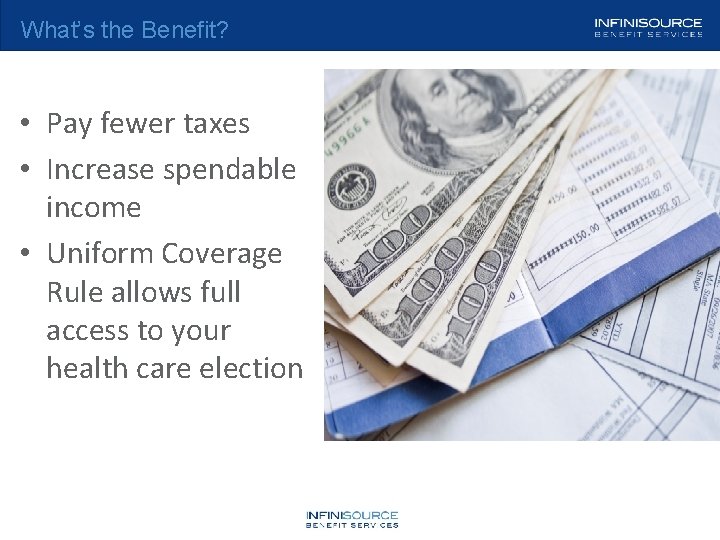 What’s the Benefit? • Pay fewer taxes • Increase spendable income • Uniform Coverage