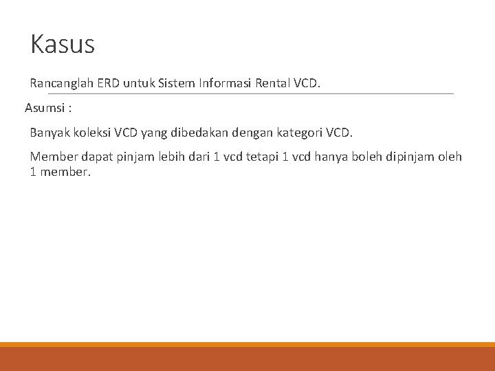 Kasus Rancanglah ERD untuk Sistem Informasi Rental VCD. Asumsi : Banyak koleksi VCD yang