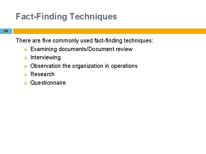 Fact-Finding Techniques 24 There are five commonly used fact-finding techniques: Examining documents/Document review Interviewing