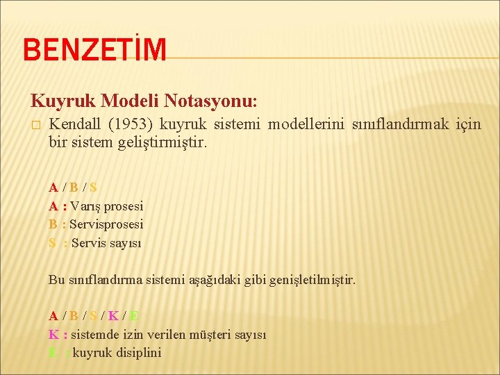 BENZETİM Kuyruk Modeli Notasyonu: � Kendall (1953) kuyruk sistemi modellerini sınıflandırmak için bir sistem