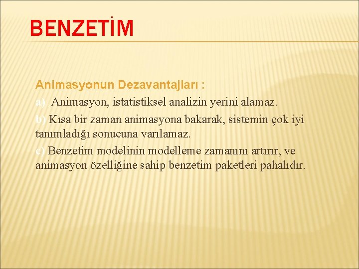 BENZETİM Animasyonun Dezavantajları : a) Animasyon, istatistiksel analizin yerini alamaz. b) Kısa bir zaman