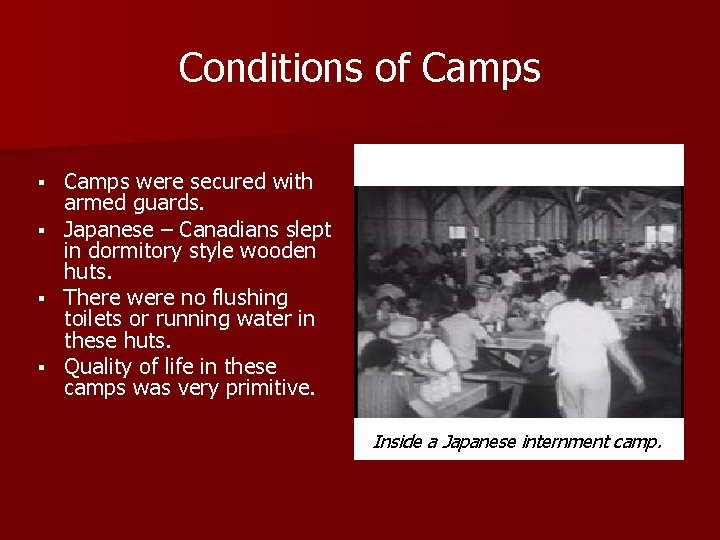 Conditions of Camps were secured with armed guards. § Japanese – Canadians slept in