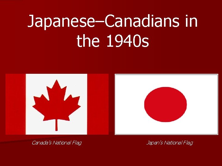 Japanese–Canadians in the 1940 s Canada’s National Flag Japan’s National Flag 