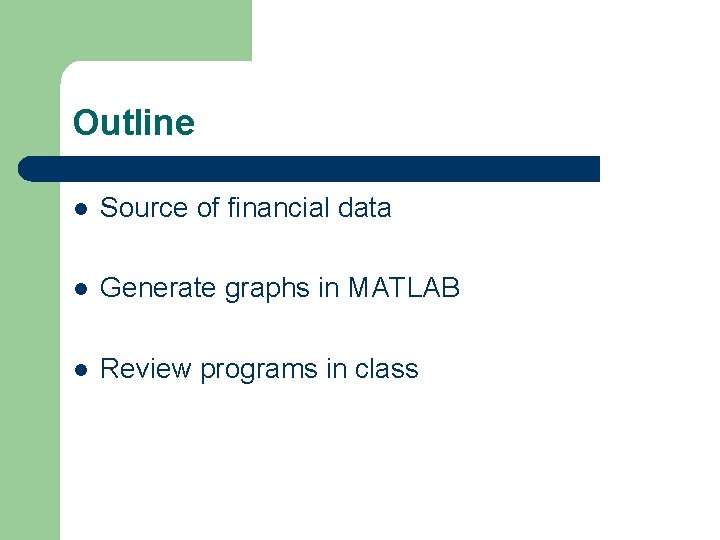 Outline l Source of financial data l Generate graphs in MATLAB l Review programs Outline l Source of financial data l Generate graphs in MATLAB l Review programs