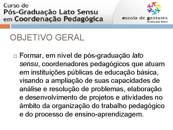 OBJETIVO GERAL Formar, em nível de pós-graduação lato sensu, coordenadores pedagógicos que atuam em