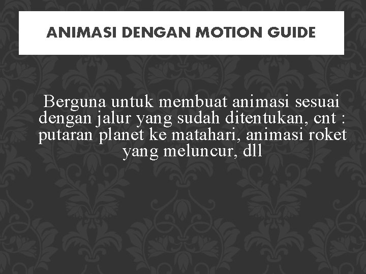 ANIMASI DENGAN MOTION GUIDE Berguna untuk membuat animasi sesuai dengan jalur yang sudah ditentukan,