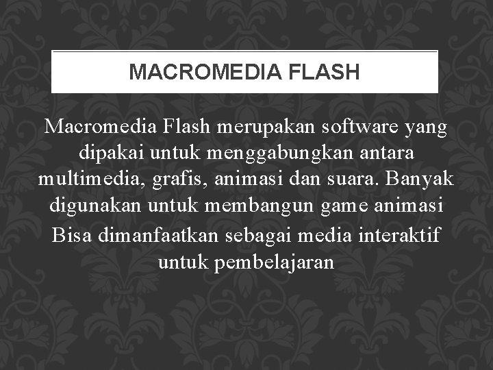 MACROMEDIA FLASH Macromedia Flash merupakan software yang dipakai untuk menggabungkan antara multimedia, grafis, animasi