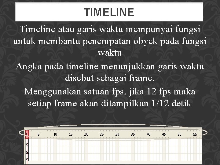 TIMELINE Timeline atau garis waktu mempunyai fungsi untuk membantu penempatan obyek pada fungsi waktu