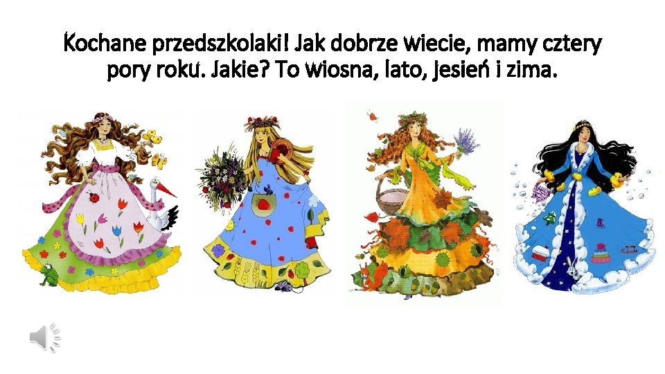 Kochane przedszkolaki! Jak dobrze wiecie, mamy cztery pory roku. Jakie? To wiosna, lato, jesień