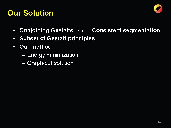 Our Solution • Conjoining Gestalts ↔ Consistent segmentation • Subset of Gestalt principles •