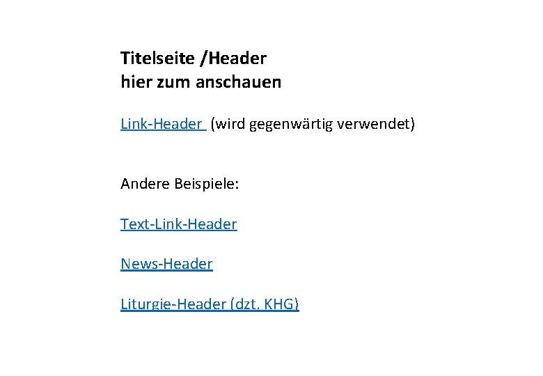 Titelseite /Header hier zum anschauen Link-Header (wird gegenwärtig verwendet) Andere Beispiele: Text-Link-Header News-Header Liturgie-Header